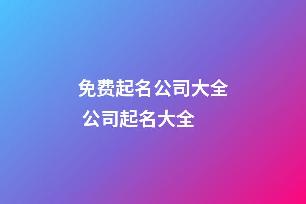 免费起名公司大全 公司起名大全-第1张-公司起名-玄机派